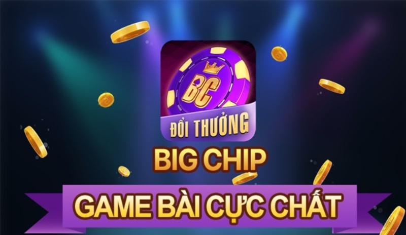 Big chip – Cổng game đổi thưởng chất lượng, mới nhưng không lạ